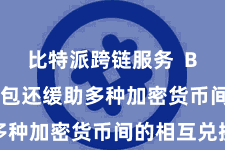 比特派跨链服务 Bitpie钱包还缓助多种加密货币间的相互兑换