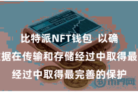 比特派NFT钱包  以确保用户的数据在传输和存储经过中取得最完善的保护