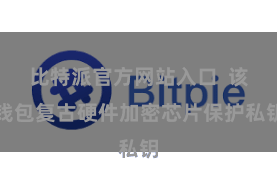比特派官方网站入口  该钱包复古硬件加密芯片保护私钥