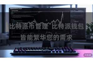 比特派币管理  比特派钱包皆能繁华您的需求